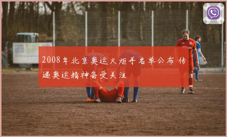 2008年北京奥运火炬手名单公布 传递奥运精神备受关注
