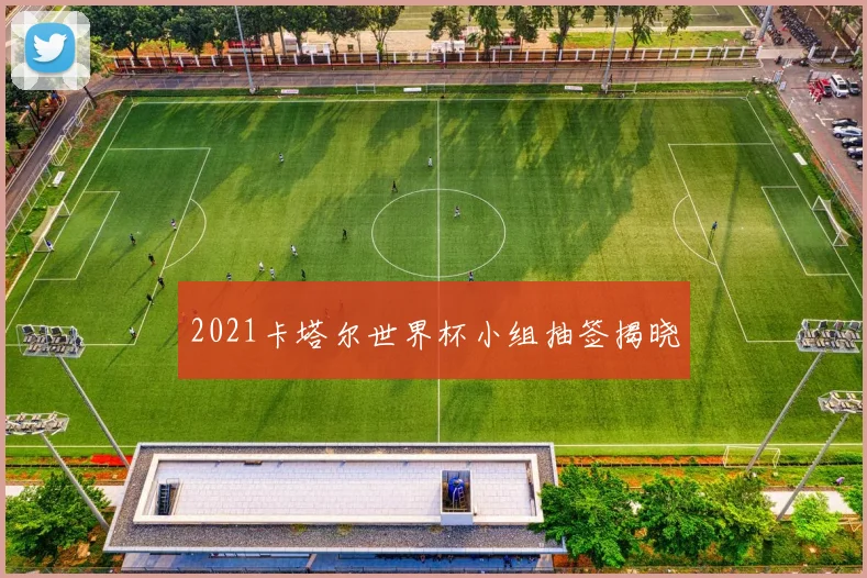 2021卡塔尔世界杯小组抽签揭晓