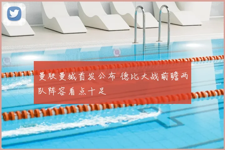 曼联曼城首发公布 德比大战前瞻两队阵容看点十足