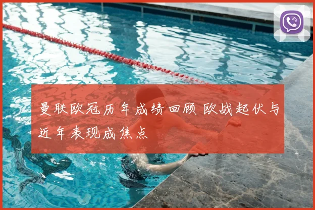 曼联欧冠历年成绩回顾 欧战起伏与近年表现成焦点