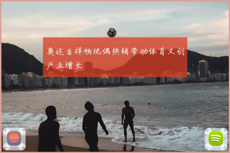 奥运吉祥物玩偶热销带动体育文创产业增长