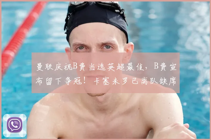 曼联庆祝B费当选英超最佳，B费宣布留下争冠！卡塞米罗已离队缺席