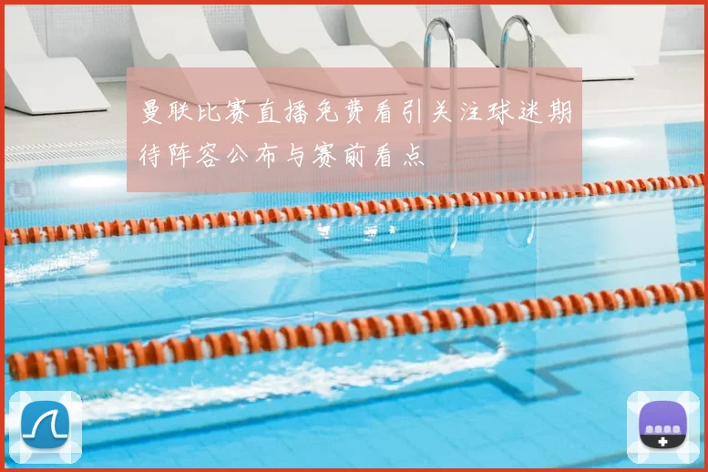 曼联比赛直播免费看引关注球迷期待阵容公布与赛前看点