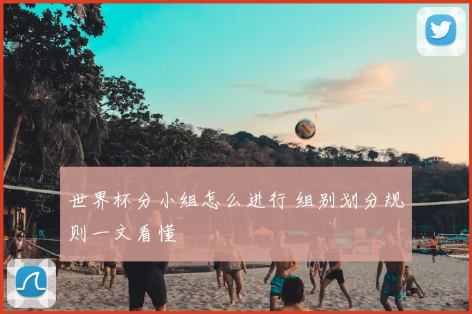 世界杯分小组怎么进行 组别划分规则一文看懂