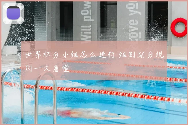 世界杯分小组怎么进行 组别划分规则一文看懂
