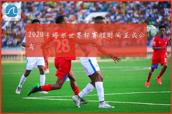 2020卡塔尔世界杯赛程时间正式公布