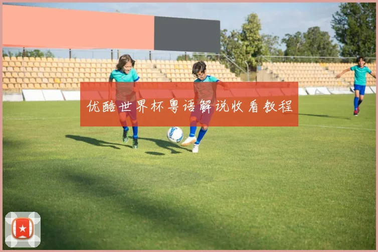 优酷世界杯粤语解说收看教程