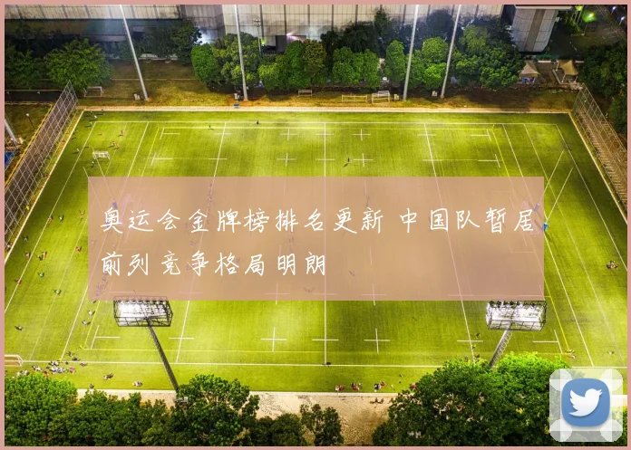 奥运会金牌榜排名更新 中国队暂居前列竞争格局明朗