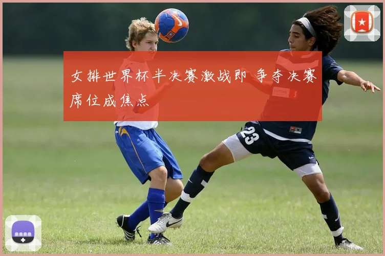 女排世界杯半决赛激战即 争夺决赛席位成焦点