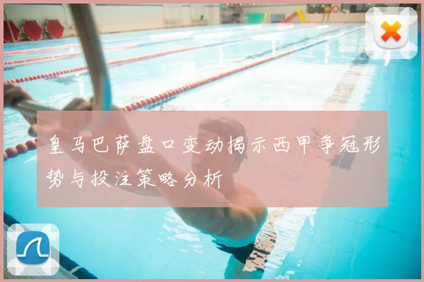 皇马巴萨盘口变动揭示西甲争冠形势与投注策略分析