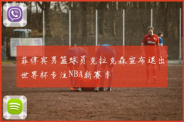 菲律宾男篮球员克拉克森宣布退出世界杯专注NBA新赛季