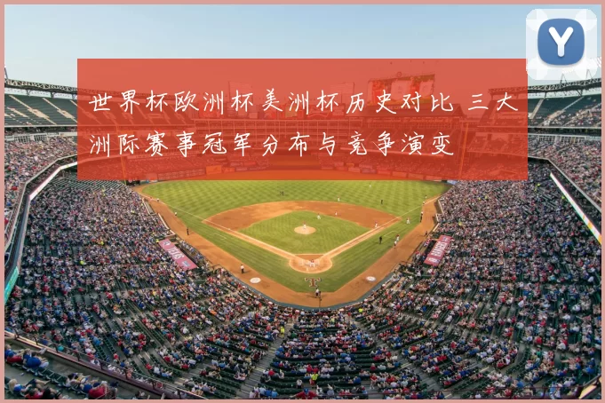 世界杯欧洲杯美洲杯历史对比 三大洲际赛事冠军分布与竞争演变