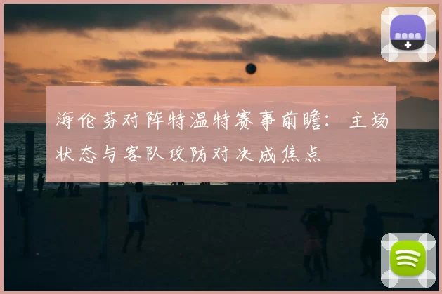 海伦芬对阵特温特赛事前瞻：主场状态与客队攻防对决成焦点
