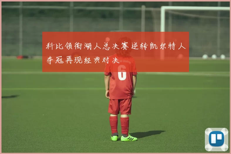 科比领衔湖人总决赛逆转凯尔特人夺冠再现经典对决