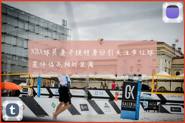 NBA球员妻子模特身份引关注多位球星伴侣亮相时装周