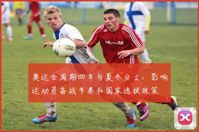 奥运会周期四年与夏冬分立，影响运动员备战节奏和国家选拔政策