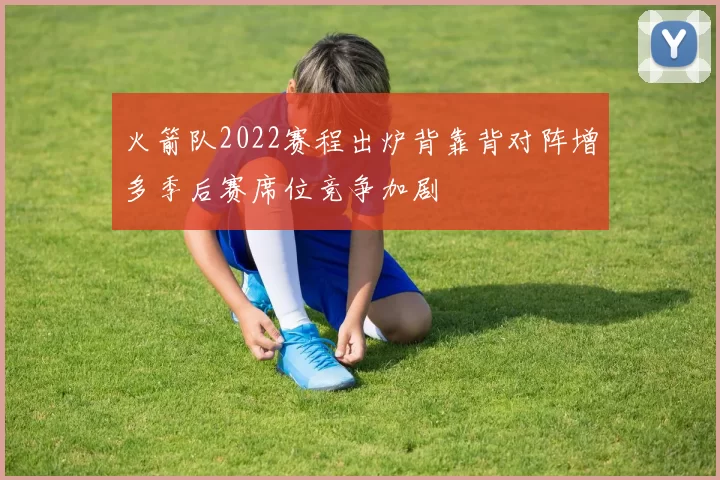 火箭队2022赛程出炉背靠背对阵增多季后赛席位竞争加剧
