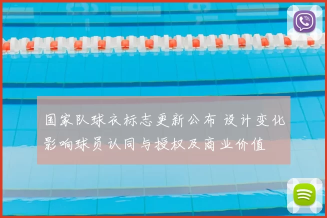 国家队球衣标志更新公布 设计变化影响球员认同与授权及商业价值