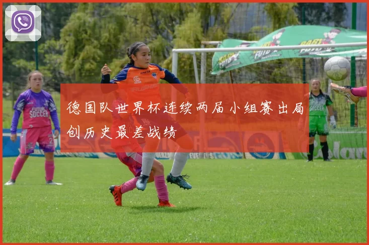 德国队世界杯连续两届小组赛出局创历史最差战绩