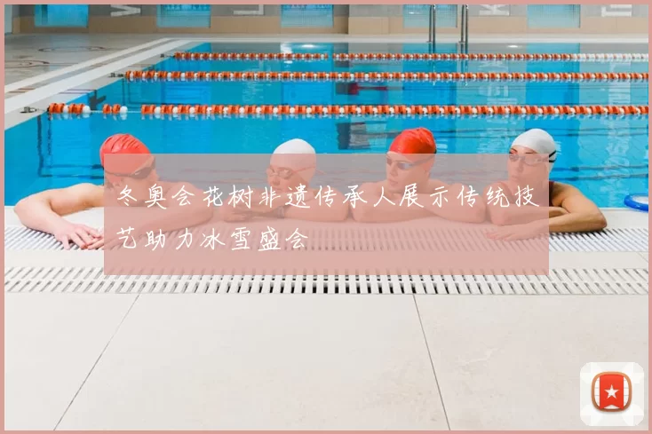 冬奥会花树非遗传承人展示传统技艺助力冰雪盛会