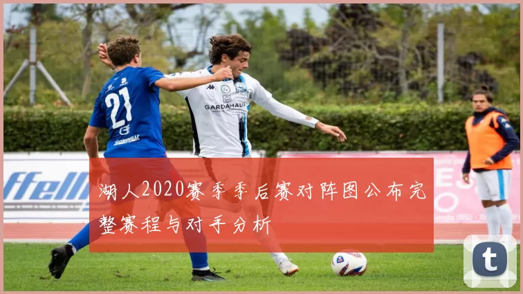 湖人2020赛季季后赛对阵图公布完整赛程与对手分析