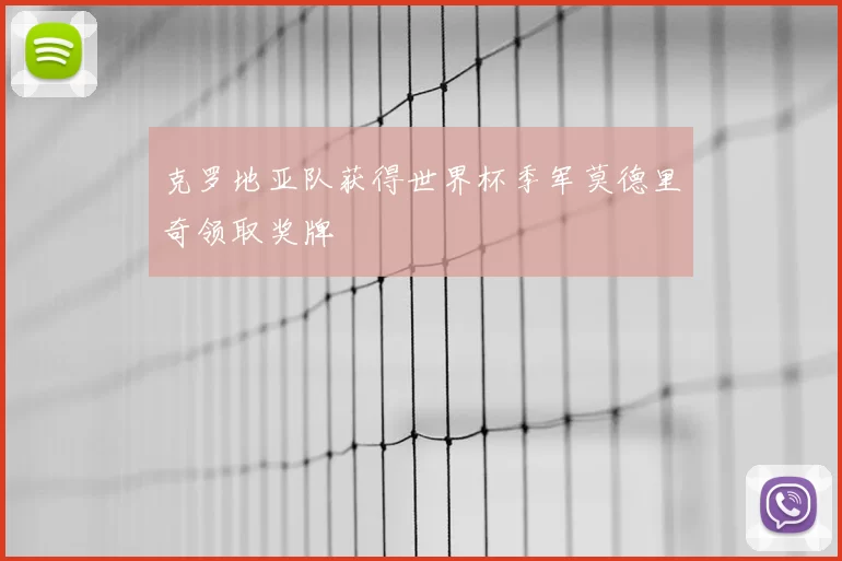 克罗地亚队获得世界杯季军莫德里奇领取奖牌