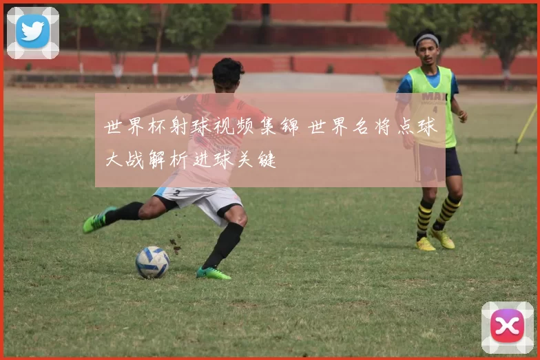 世界杯射球视频集锦 世界名将点球大战解析进球关键