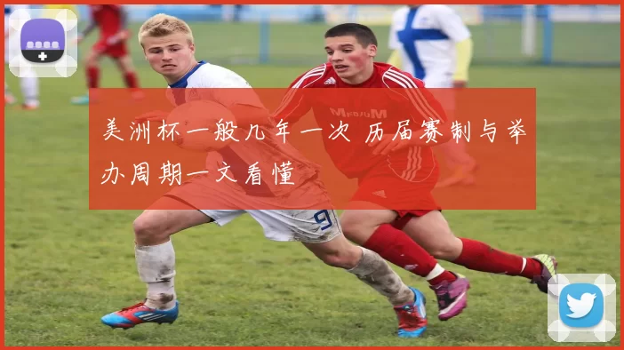 美洲杯一般几年一次 历届赛制与举办周期一文看懂