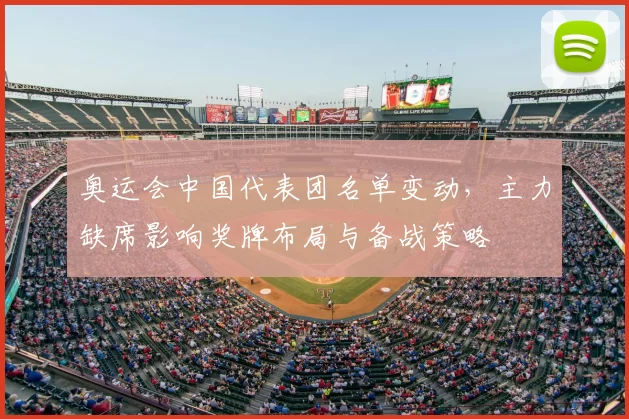 奥运会中国代表团名单变动，主力缺席影响奖牌布局与备战策略