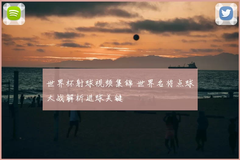 世界杯射球视频集锦 世界名将点球大战解析进球关键