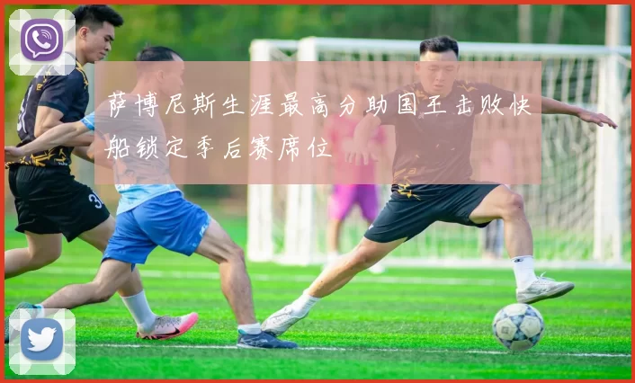 萨博尼斯生涯最高分助国王击败快船锁定季后赛席位