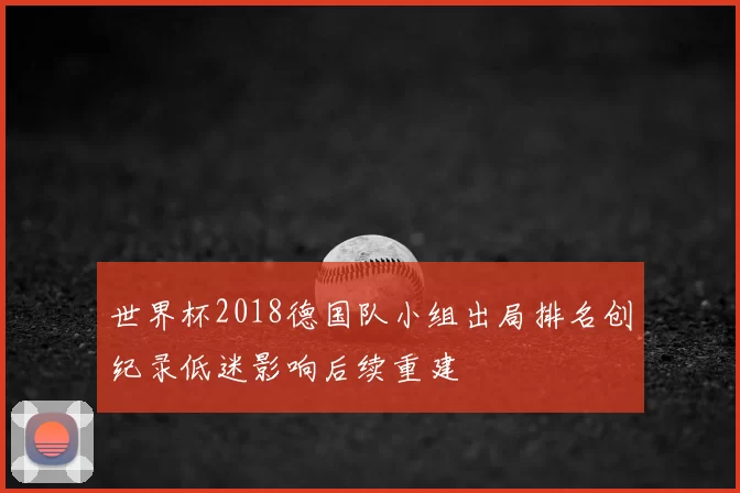 世界杯2018德国队小组出局排名创纪录低迷影响后续重建