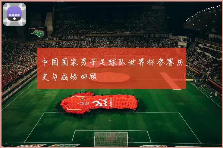 中国国家男子足球队世界杯参赛历史与成绩回顾