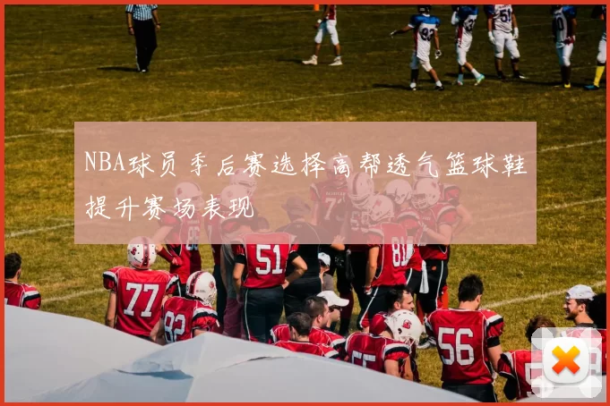 NBA球员季后赛选择高帮透气篮球鞋提升赛场表现