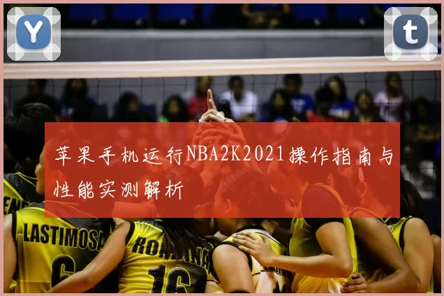 苹果手机运行NBA2K2021操作指南与性能实测解析