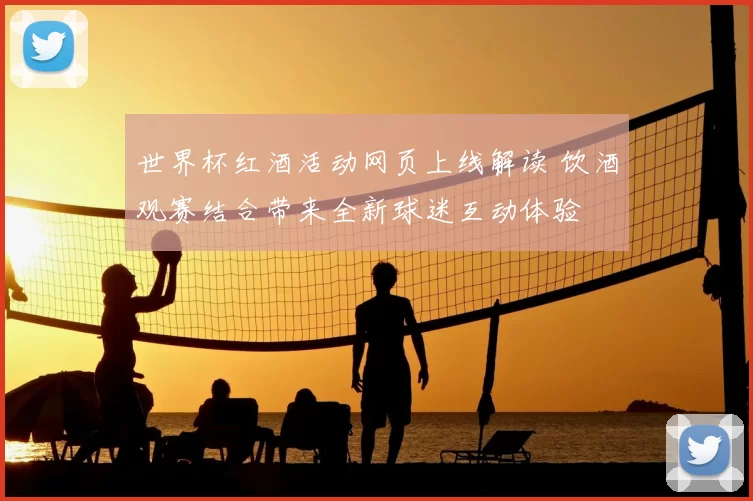 世界杯红酒活动网页上线解读 饮酒观赛结合带来全新球迷互动体验