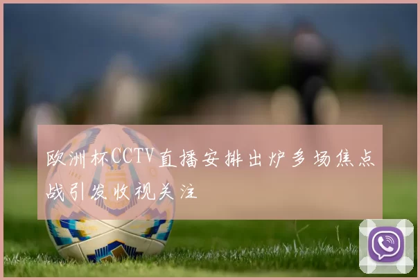 欧洲杯CCTV直播安排出炉多场焦点战引发收视关注