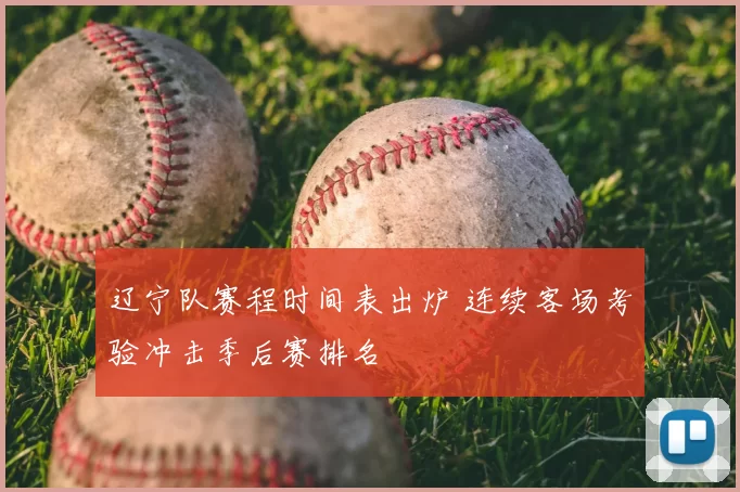 辽宁队赛程时间表出炉 连续客场考验冲击季后赛排名