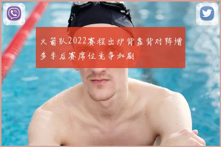 火箭队2022赛程出炉背靠背对阵增多季后赛席位竞争加剧