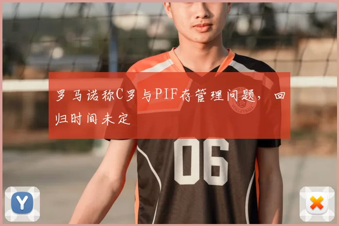 罗马诺称C罗与PIF存管理问题，回归时间未定