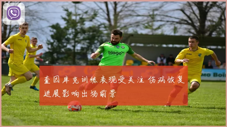 奎因库克训练表现受关注 伤病恢复进展影响出场前景