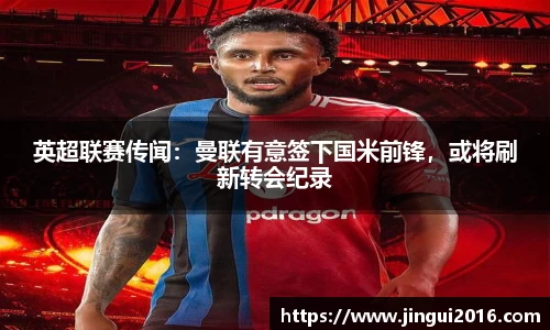 英超联赛传闻：曼联有意签下国米前锋，或将刷新转会纪录