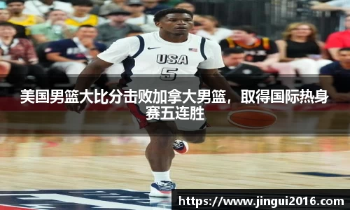 美国男篮大比分击败加拿大男篮，取得国际热身赛五连胜