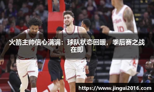 火箭主帅信心满满：球队状态回暖，季后赛之战在即