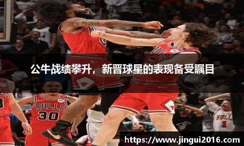 公牛战绩攀升，新晋球星的表现备受瞩目