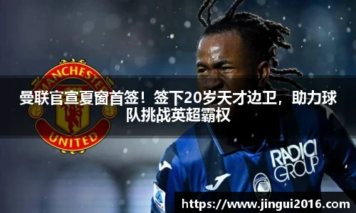 曼联官宣夏窗首签！签下20岁天才边卫，助力球队挑战英超霸权