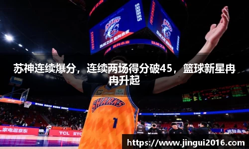 苏神连续爆分，连续两场得分破45，篮球新星冉冉升起