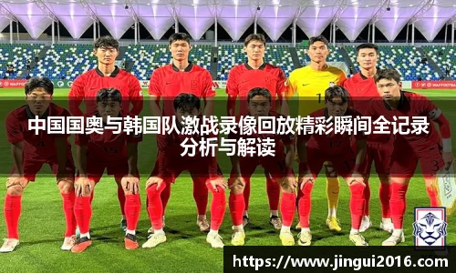 中国国奥与韩国队激战录像回放精彩瞬间全记录分析与解读