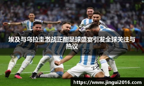 埃及与乌拉圭激战正酣足球盛宴引发全球关注与热议