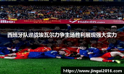 西班牙队迎战埃瓦尔力争主场胜利展现强大实力